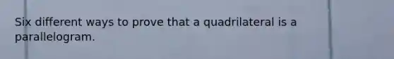 Six different ways to prove that a quadrilateral is a parallelogram.