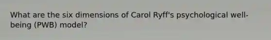 What are the six dimensions of Carol Ryff's psychological well-being (PWB) model?