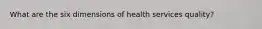 What are the six dimensions of health services quality?