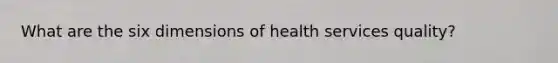 What are the six dimensions of health services quality?