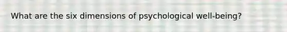 What are the six dimensions of psychological well-being?