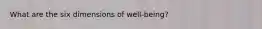 What are the six dimensions of well-being?