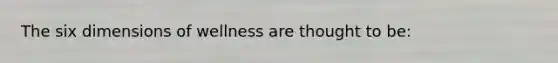 The six dimensions of wellness are thought to be:
