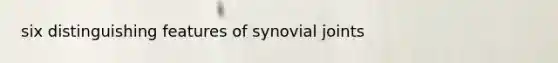 six distinguishing features of synovial joints