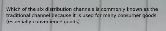 Which of the six distribution channels is commonly known as the traditional channel because it is used for many consumer goods (especially convenience goods).