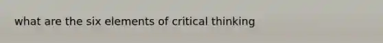 what are the six elements of critical thinking