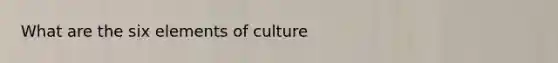 What are the six elements of culture