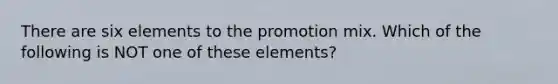 There are six elements to the promotion mix. Which of the following is NOT one of these elements?