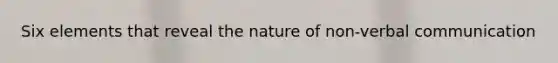 Six elements that reveal the nature of non-verbal communication