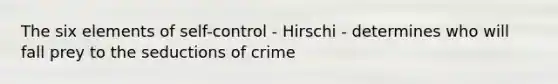 The six elements of self-control - Hirschi - determines who will fall prey to the seductions of crime