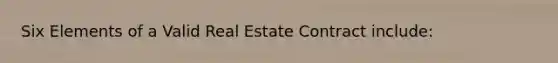 Six Elements of a Valid Real Estate Contract include: