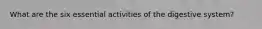 What are the six essential activities of the digestive system?