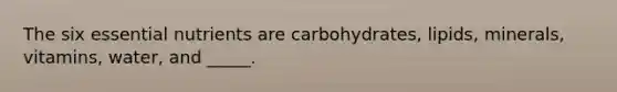 The six essential nutrients are carbohydrates, lipids, minerals, vitamins, water, and _____.