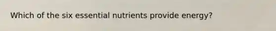 Which of the six essential nutrients provide energy?