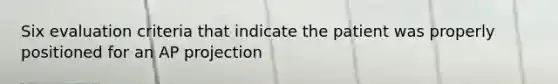 Six evaluation criteria that indicate the patient was properly positioned for an AP projection