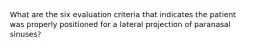 What are the six evaluation criteria that indicates the patient was properly positioned for a lateral projection of paranasal sinuses?