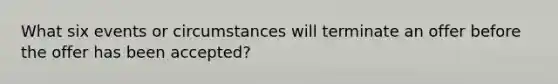 What six events or circumstances will terminate an offer before the offer has been accepted?