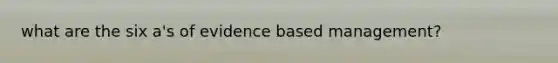 what are the six a's of evidence based management?