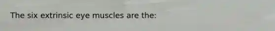 The six extrinsic eye muscles are the: