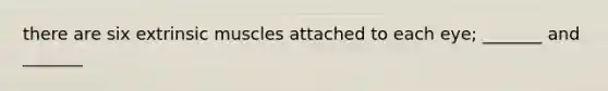 there are six extrinsic muscles attached to each eye; _______ and _______