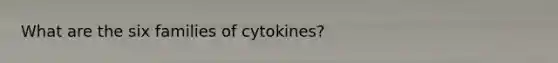 What are the six families of cytokines?