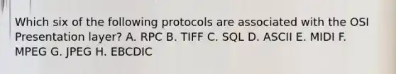 Which six of the following protocols are associated with the OSI Presentation layer? A. RPC B. TIFF C. SQL D. ASCII E. MIDI F. MPEG G. JPEG H. EBCDIC