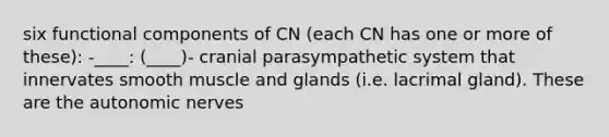 six functional components of CN (each CN has one or more of these): -____: (____)- cranial parasympathetic system that innervates smooth muscle and glands (i.e. lacrimal gland). These are the autonomic nerves