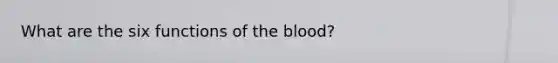 What are the six functions of the blood?