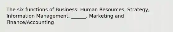 The six functions of Business: Human Resources, Strategy, Information Management, ______, Marketing and Finance/Accounting