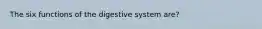 The six functions of the digestive system are?