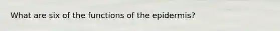 What are six of the functions of <a href='https://www.questionai.com/knowledge/kBFgQMpq6s-the-epidermis' class='anchor-knowledge'>the epidermis</a>?