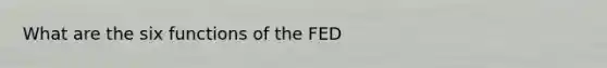 What are the six functions of the FED