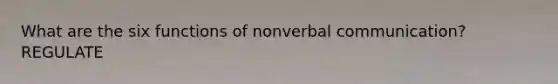 What are the six functions of nonverbal communication? REGULATE