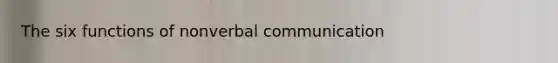 The six functions of nonverbal communication