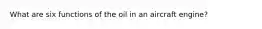 What are six functions of the oil in an aircraft engine?