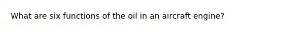 What are six functions of the oil in an aircraft engine?