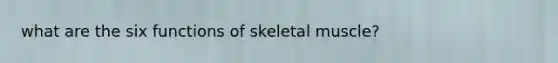 what are the six functions of skeletal muscle?