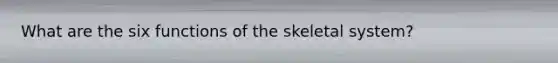 What are the six functions of the skeletal system?