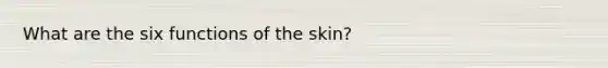 What are the six functions of the skin?