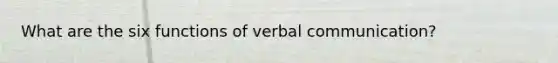 What are the six functions of verbal communication?