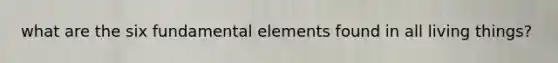 what are the six fundamental elements found in all living things?