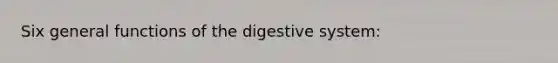 Six general functions of the digestive system: