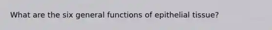 What are the six general functions of epithelial tissue?