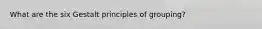 What are the six Gestalt principles of grouping?