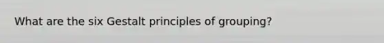 What are the six Gestalt principles of grouping?