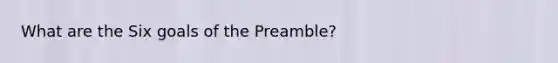 What are the Six goals of the Preamble?