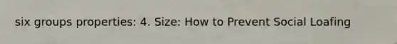six groups properties: 4. Size: How to Prevent Social Loafing