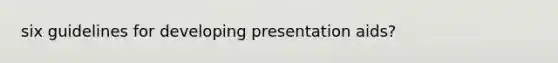 six guidelines for developing presentation aids?