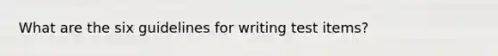 What are the six guidelines for writing test items?