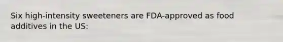 Six high-intensity sweeteners are FDA-approved as food additives in the US: